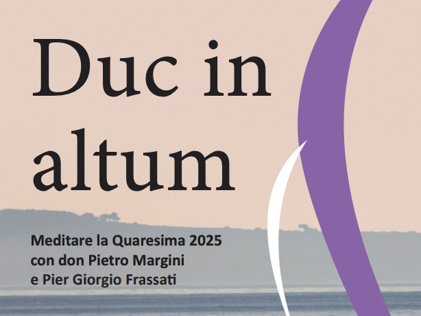 DUC IN ALTUM: UNA QUARESIMA ALLO SPECCHIO CON DON PIETRO MARGINI E PIER GIORGIO FRASSATI